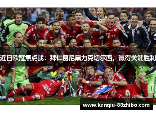 近日欧冠焦点战：拜仁慕尼黑力克切尔西，赢得关键胜利