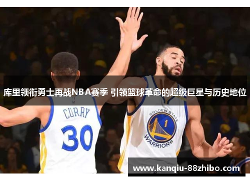 库里领衔勇士再战NBA赛季 引领篮球革命的超级巨星与历史地位