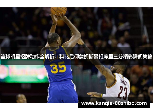 篮球明星招牌动作全解析：科比后仰詹姆斯暴扣库里三分精彩瞬间集锦