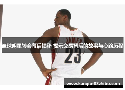 篮球明星转会幕后揭秘 揭示交易背后的故事与心路历程